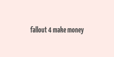 fallout 4 make money