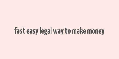 fast easy legal way to make money