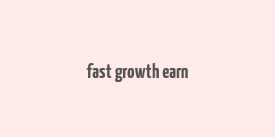 fast growth earn