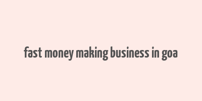 fast money making business in goa