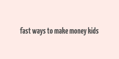 fast ways to make money kids