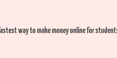 fastest way to make money online for students