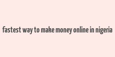 fastest way to make money online in nigeria