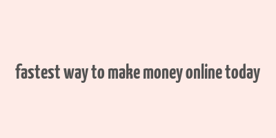 fastest way to make money online today