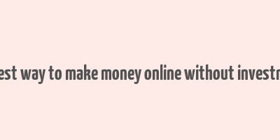 fastest way to make money online without investment