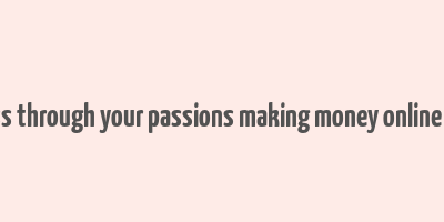 finding success through your passions making money online with blogging