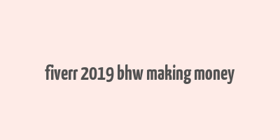 fiverr 2019 bhw making money