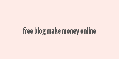 free blog make money online