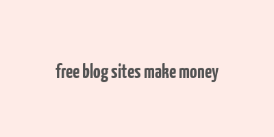 free blog sites make money