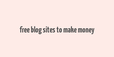 free blog sites to make money