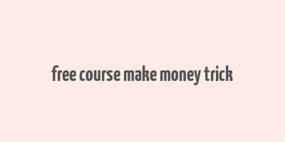 free course make money trick