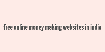 free online money making websites in india