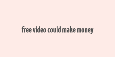 free video could make money