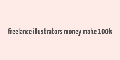 freelance illustrators money make 100k