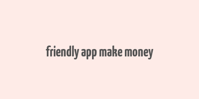 friendly app make money