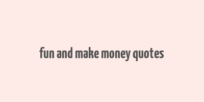 fun and make money quotes