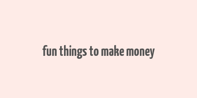 fun things to make money