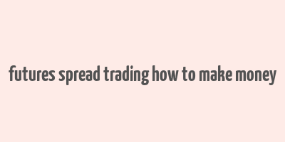 futures spread trading how to make money