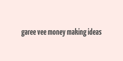 garee vee money making ideas