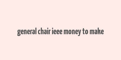 general chair ieee money to make