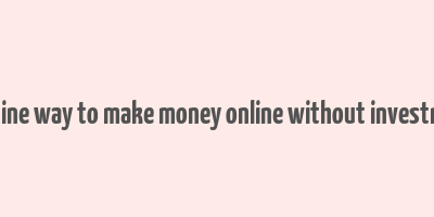 genuine way to make money online without investment