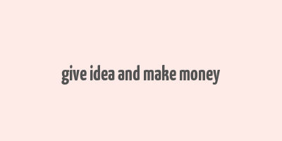 give idea and make money