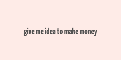 give me idea to make money