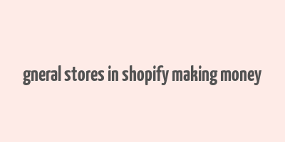 gneral stores in shopify making money