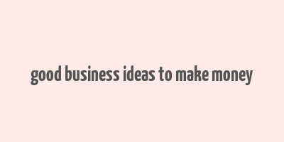 good business ideas to make money