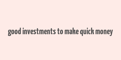 good investments to make quick money