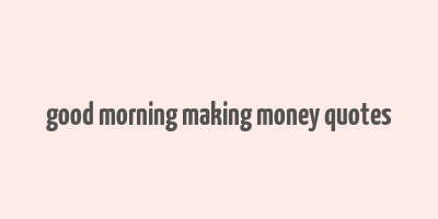 good morning making money quotes