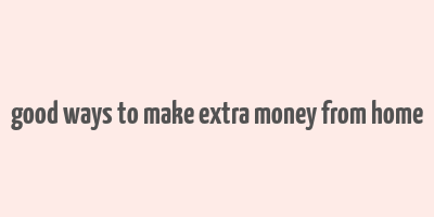 good ways to make extra money from home