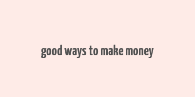 good ways to make money