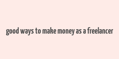 good ways to make money as a freelancer