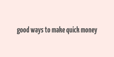 good ways to make quick money