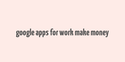 google apps for work make money