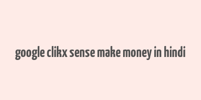 google clikx sense make money in hindi