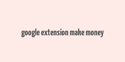 google extension make money