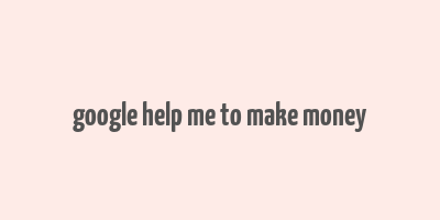 google help me to make money