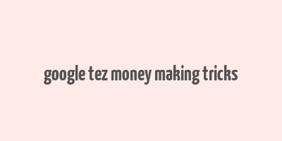 google tez money making tricks