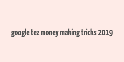 google tez money making tricks 2019