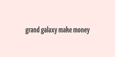 grand galaxy make money