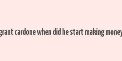 grant cardone when did he start making money