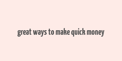 great ways to make quick money