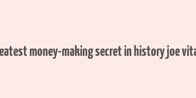 greatest money-making secret in history joe vitale