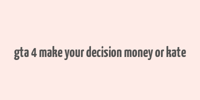 gta 4 make your decision money or kate