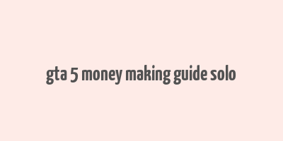 gta 5 money making guide solo