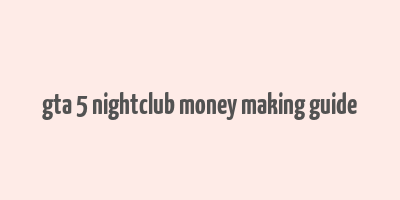 gta 5 nightclub money making guide