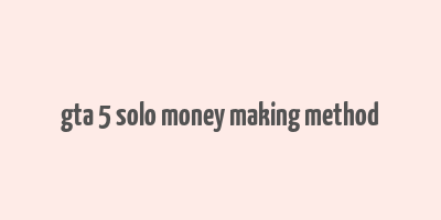 gta 5 solo money making method