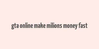 gta online make milions money fast